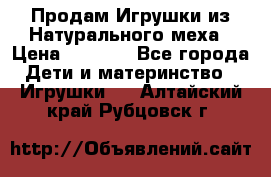 Продам Игрушки из Натурального меха › Цена ­ 1 000 - Все города Дети и материнство » Игрушки   . Алтайский край,Рубцовск г.